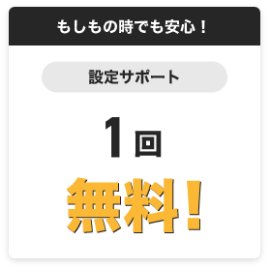 もしもの時でも安心！設定サポート1回無料！