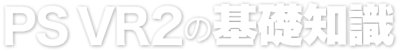PS VR2の基礎知識